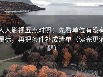 人人影视五点对照：先看单位有没有漏标，再把条件补成清单（读完更清醒）