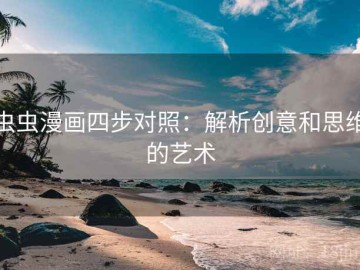 虫虫漫画四步对照：解析创意和思维的艺术