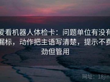 爱看机器人体检卡：问题单位有没有漏标，动作把主语写清楚，提示不费劲但管用