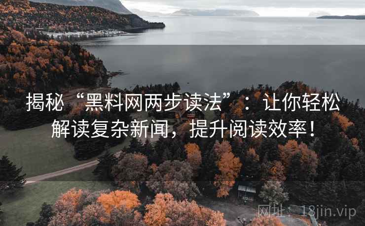 揭秘“黑料网两步读法”：让你轻松解读复杂新闻，提升阅读效率！