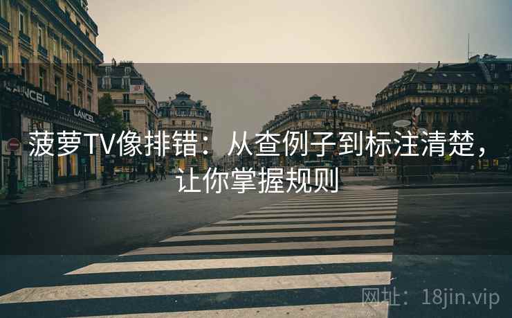 菠萝TV像排错：从查例子到标注清楚，让你掌握规则