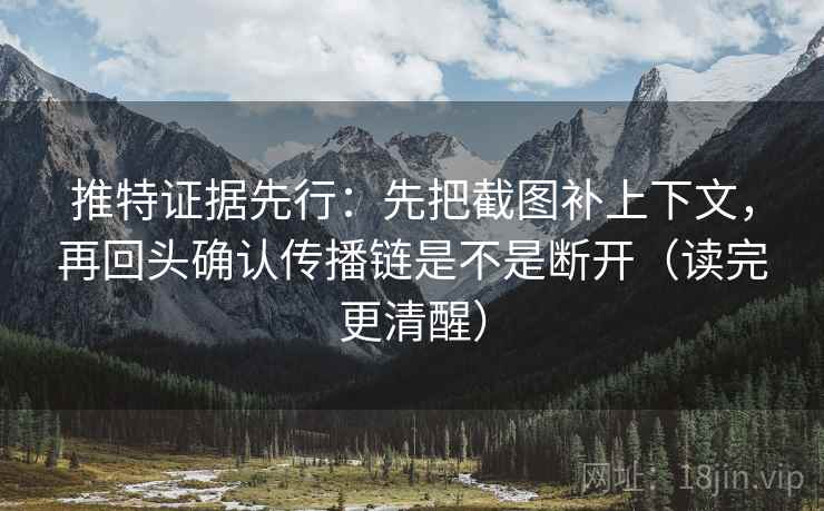 推特证据先行:先把截图补上下文,再回头确认传播链是不是断开(读完更清醒) 推特证据先行:先把截图补上下文,再回头确认传播链是不是断开(读完更清醒)