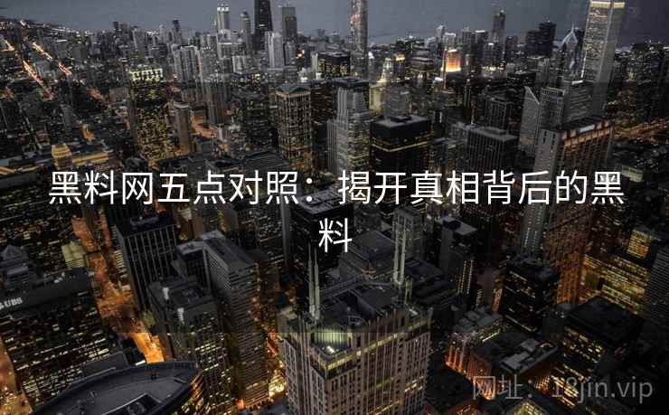 黑料网五点对照:揭开真相背后的黑料 黑料网五点对照:揭开真相背后的黑料