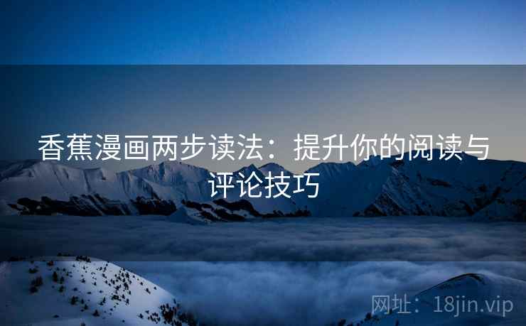 香蕉漫画两步读法：提升你的阅读与评论技巧