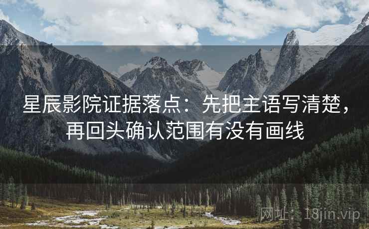 星辰影院证据落点:先把主语写清楚,再回头确认范围有没有画线 星辰影院证据落点:先把主语写清楚,再回头确认范围有没有画线