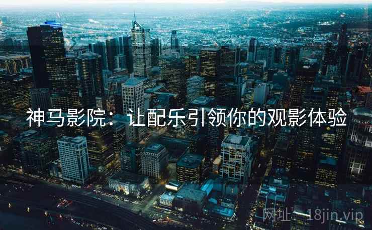 神马影院：让配乐引领你的观影体验