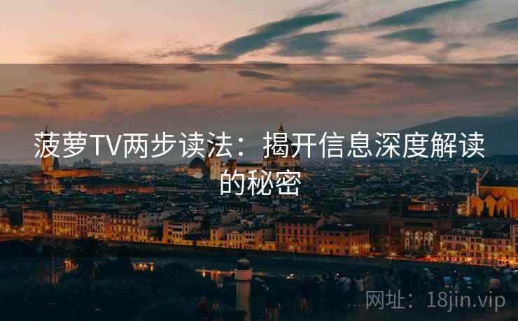 菠萝TV两步读法:揭开信息深度解读的秘密 菠萝TV两步读法:揭开信息深度解读的秘密
