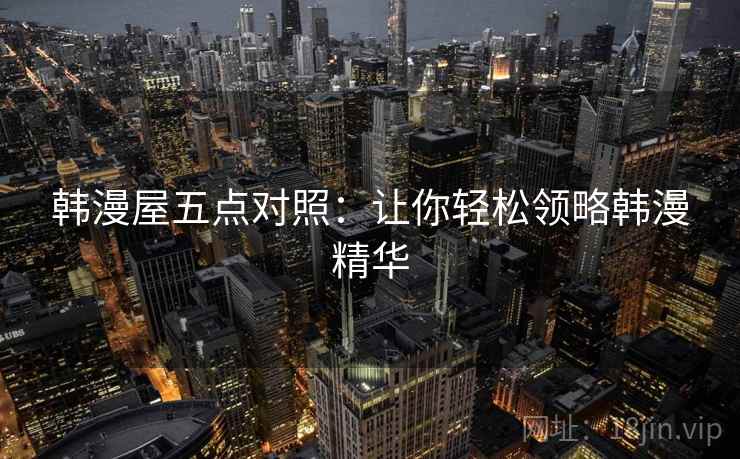 韩漫屋五点对照：让你轻松领略韩漫精华