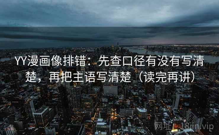 YY漫画像排错:先查口径有没有写清楚,再把主语写清楚(读完再讲) YY漫画像排错:先查口径有没有写清楚,再把主语写清楚(读完再讲)