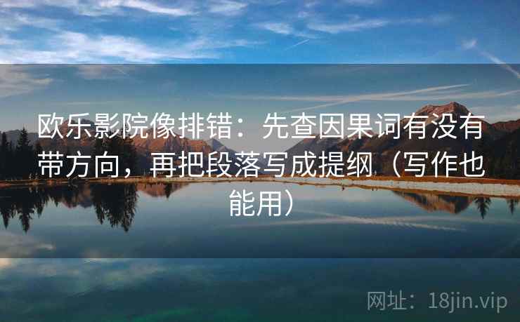 欧乐影院像排错:先查因果词有没有带方向,再把段落写成提纲(写作也能用) 欧乐影院像排错:先查因果词有没有带方向,再把段落写成提纲(写作也能用)