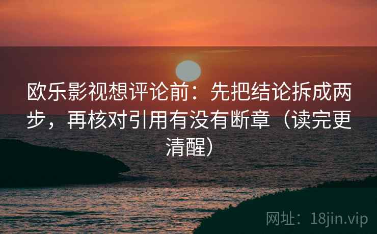 欧乐影视想评论前：先把结论拆成两步，再核对引用有没有断章（读完更清醒）