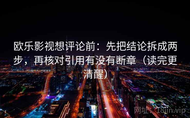 欧乐影视想评论前：先把结论拆成两步，再核对引用有没有断章（读完更清醒）