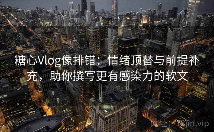 糖心Vlog像排错:情绪顶替与前提补充,助你撰写更有感染力的软文 糖心Vlog像排错:情绪顶替与前提补充,助你撰写更有感染力的软文