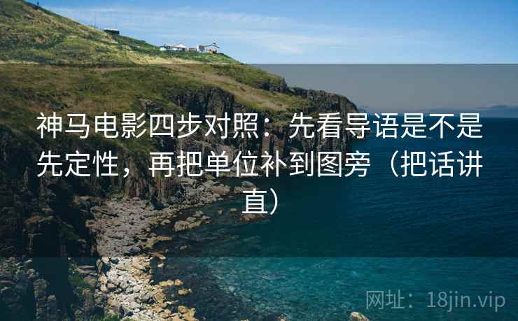 神马电影四步对照:先看导语是不是先定性,再把单位补到图旁(把话讲直) 神马电影四步对照:先看导语是不是先定性,再把单位补到图旁(把话讲直)