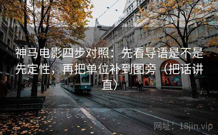 神马电影四步对照:先看导语是不是先定性,再把单位补到图旁(把话讲直) 神马电影四步对照:先看导语是不是先定性,再把单位补到图旁(把话讲直)