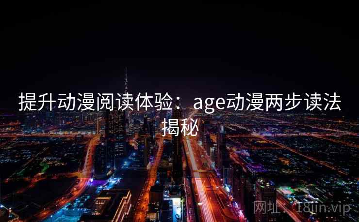 提升动漫阅读体验:age动漫两步读法揭秘 提升动漫阅读体验:age动漫两步读法揭秘