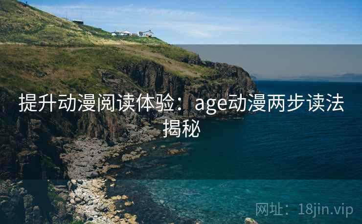 提升动漫阅读体验:age动漫两步读法揭秘 提升动漫阅读体验:age动漫两步读法揭秘