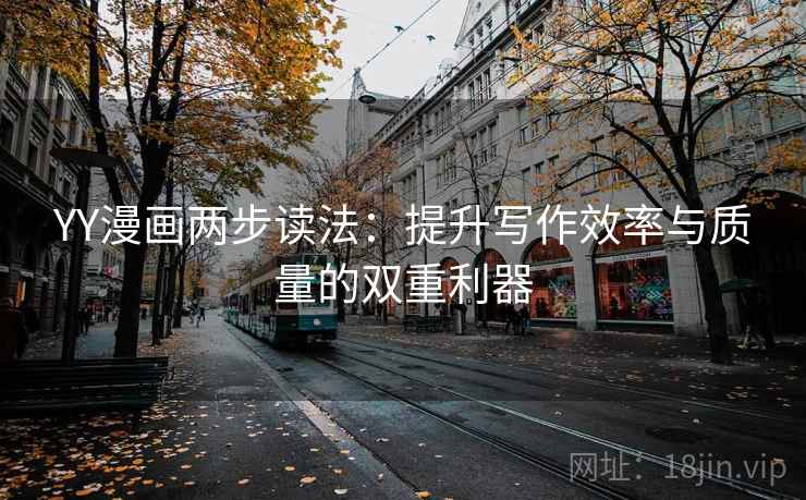 YY漫画两步读法:提升写作效率与质量的双重利器 YY漫画两步读法:提升写作效率与质量的双重利器