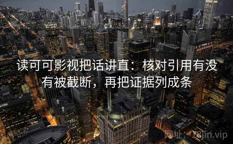 读可可影视把话讲直:核对引用有没有被截断,再把证据列成条 读可可影视把话讲直:核对引用有没有被截断,再把证据列成条
