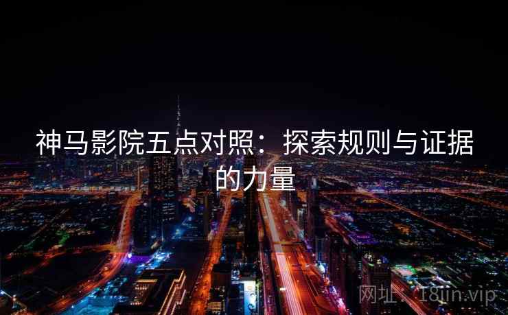 神马影院五点对照:探索规则与证据的力量 神马影院五点对照:探索规则与证据的力量