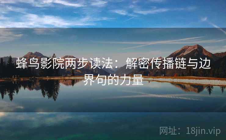 蜂鸟影院两步读法:解密传播链与边界句的力量 蜂鸟影院两步读法:解密传播链与边界句的力量