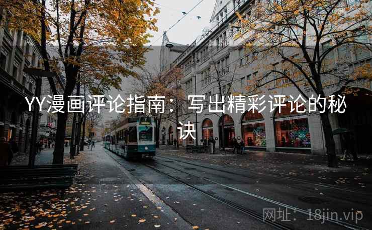 YY漫画评论指南:写出精彩评论的秘诀 YY漫画评论指南:写出精彩评论的秘诀