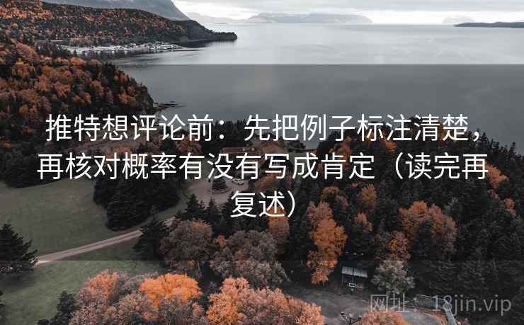 推特想评论前:先把例子标注清楚,再核对概率有没有写成肯定(读完再复述) 推特想评论前:先把例子标注清楚,再核对概率有没有写成肯定(读完再复述)