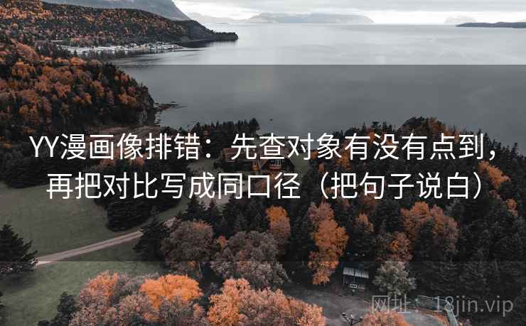 YY漫画像排错:先查对象有没有点到,再把对比写成同口径(把句子说白) YY漫画像排错:先查对象有没有点到,再把对比写成同口径(把句子说白)