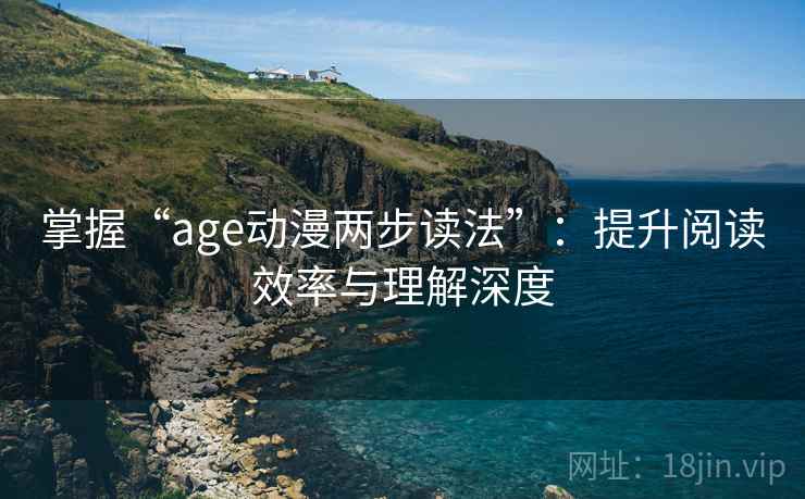 掌握“age动漫两步读法”:提升阅读效率与理解深度 掌握“age动漫两步读法”:提升阅读效率与理解深度