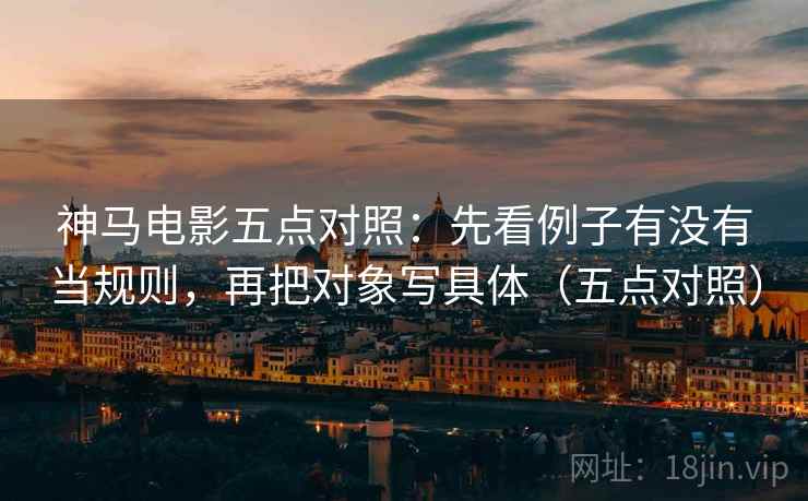 神马电影五点对照:先看例子有没有当规则,再把对象写具体(五点对照) 神马电影五点对照:先看例子有没有当规则,再把对象写具体(五点对照)