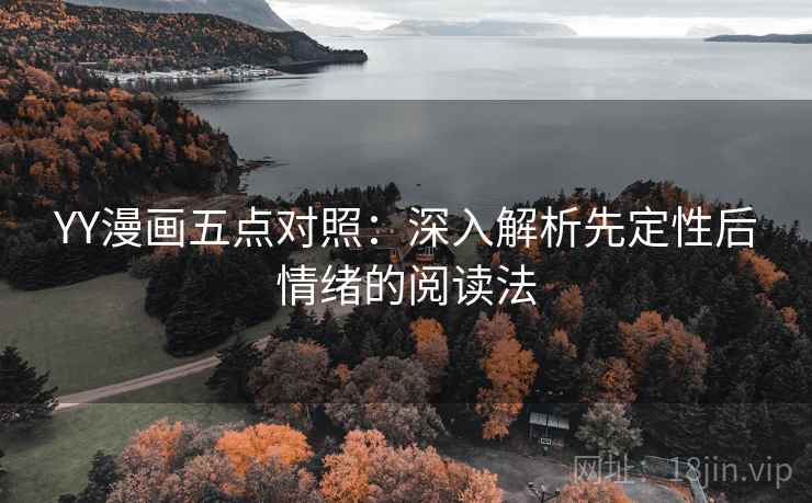 YY漫画五点对照:深入解析先定性后情绪的阅读法 YY漫画五点对照:深入解析先定性后情绪的阅读法