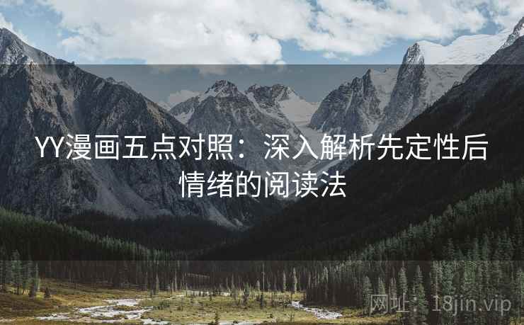 YY漫画五点对照:深入解析先定性后情绪的阅读法 YY漫画五点对照:深入解析先定性后情绪的阅读法
