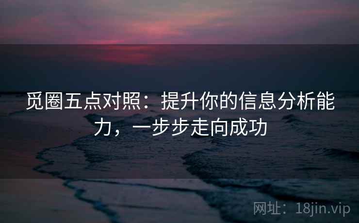 觅圈五点对照:提升你的信息分析能力,一步步走向成功 觅圈五点对照:提升你的信息分析能力,一步步走向成功