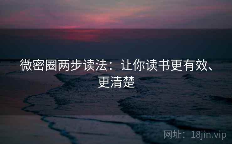 微密圈两步读法:让你读书更有效、更清楚 微密圈两步读法:让你读书更有效、更清楚