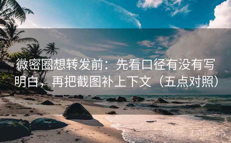 微密圈想转发前:先看口径有没有写明白,再把截图补上下文(五点对照) 微密圈想转发前:先看口径有没有写明白,再把截图补上下文(五点对照)