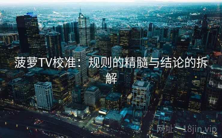 菠萝TV校准:规则的精髓与结论的拆解 菠萝TV校准:规则的精髓与结论的拆解