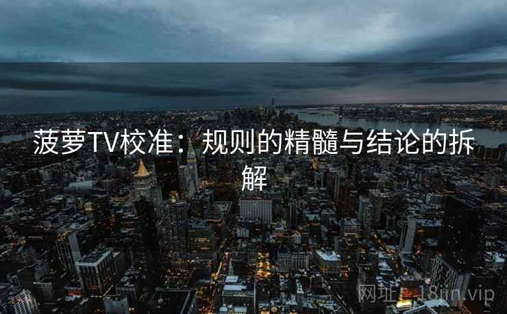 菠萝TV校准:规则的精髓与结论的拆解 菠萝TV校准:规则的精髓与结论的拆解