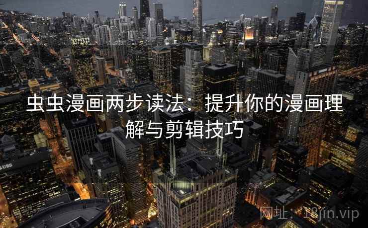 虫虫漫画两步读法:提升你的漫画理解与剪辑技巧 虫虫漫画两步读法:提升你的漫画理解与剪辑技巧