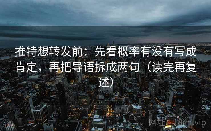 推特想转发前:先看概率有没有写成肯定,再把导语拆成两句(读完再复述) 推特想转发前:先看概率有没有写成肯定,再把导语拆成两句(读完再复述)