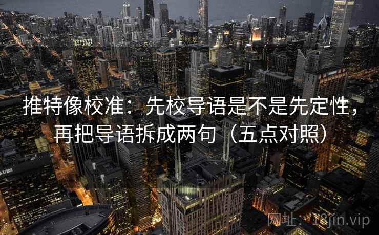 推特像校准:先校导语是不是先定性,再把导语拆成两句(五点对照) 推特像校准:先校导语是不是先定性,再把导语拆成两句(五点对照)