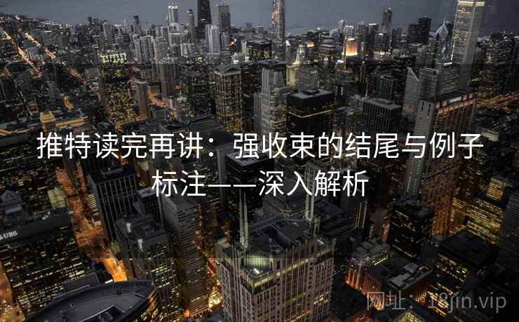 推特读完再讲:强收束的结尾与例子标注——深入解析 推特读完再讲:强收束的结尾与例子标注——深入解析