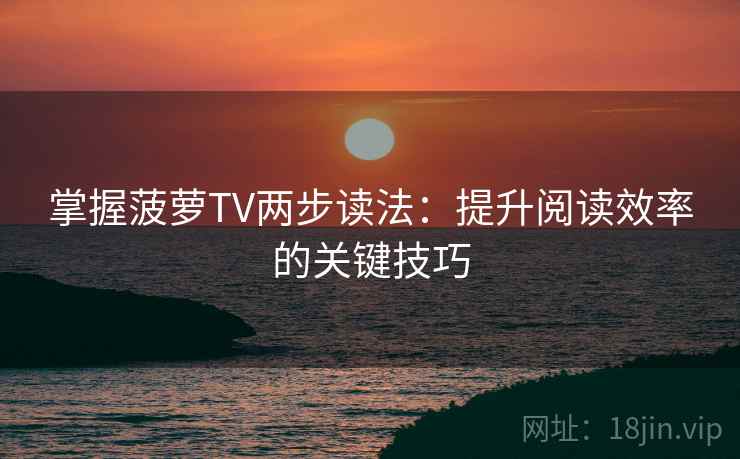 掌握菠萝TV两步读法:提升阅读效率的关键技巧 掌握菠萝TV两步读法:提升阅读效率的关键技巧