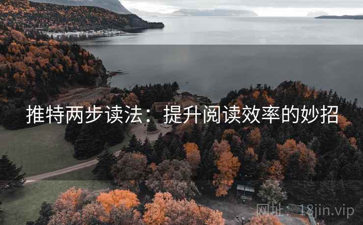 推特两步读法:提升阅读效率的妙招 推特两步读法:提升阅读效率的妙招