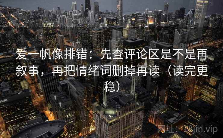 爱一帆像排错:先查评论区是不是再叙事,再把情绪词删掉再读(读完更稳) 爱一帆像排错:先查评论区是不是再叙事,再把情绪词删掉再读(读完更稳)