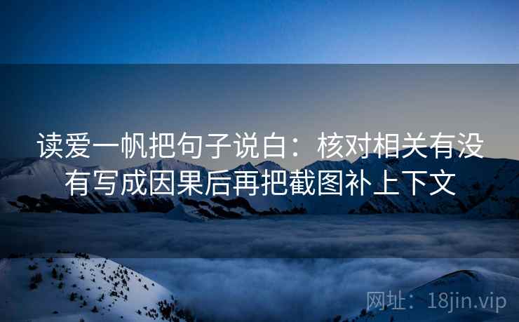 读爱一帆把句子说白:核对相关有没有写成因果后再把截图补上下文 读爱一帆把句子说白:核对相关有没有写成因果后再把截图补上下文