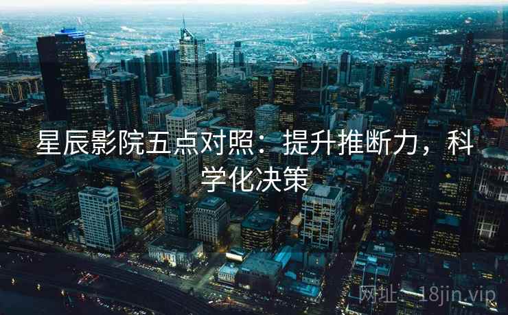 星辰影院五点对照:提升推断力,科学化决策 星辰影院五点对照:提升推断力,科学化决策