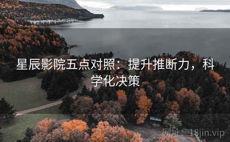 星辰影院五点对照:提升推断力,科学化决策 星辰影院五点对照:提升推断力,科学化决策