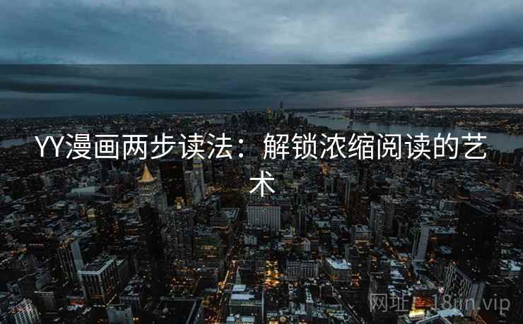 YY漫画两步读法:解锁浓缩阅读的艺术 YY漫画两步读法:解锁浓缩阅读的艺术