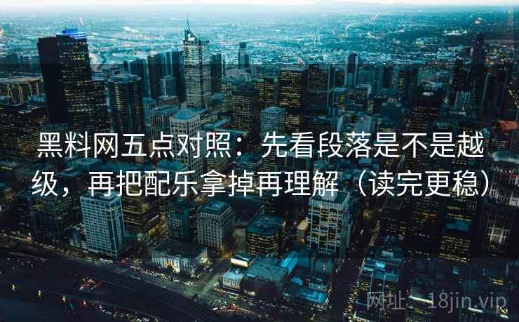 黑料网五点对照:先看段落是不是越级,再把配乐拿掉再理解(读完更稳) 黑料网五点对照:先看段落是不是越级,再把配乐拿掉再理解(读完更稳)