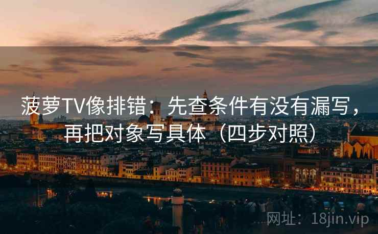 菠萝TV像排错:先查条件有没有漏写,再把对象写具体(四步对照) 菠萝TV像排错:先查条件有没有漏写,再把对象写具体(四步对照)